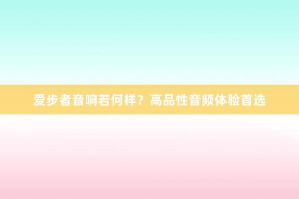 爱步者音响若何样？高品性音频体验首选