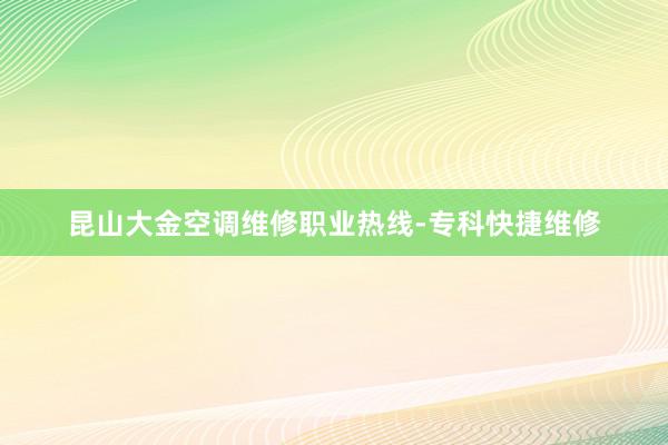 昆山大金空调维修职业热线-专科快捷维修