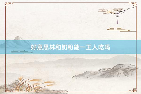 好意思林和奶粉能一王人吃吗
